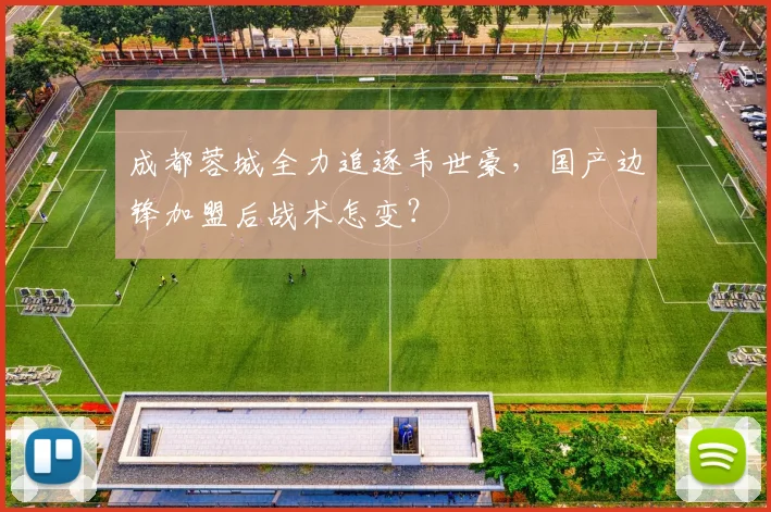 成都蓉城全力追逐韦世豪，国产边锋加盟后战术怎变？
