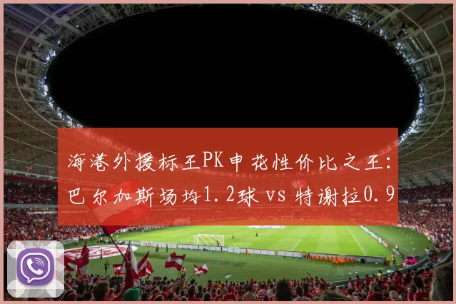 海港外援标王PK申花性价比之王：巴尔加斯场均1.2球 vs 特谢拉0.9助攻