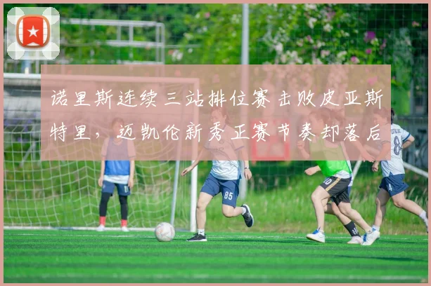 诺里斯连续三站排位赛击败皮亚斯特里,迈凯伦新秀正赛节奏却落后0.2秒每圈