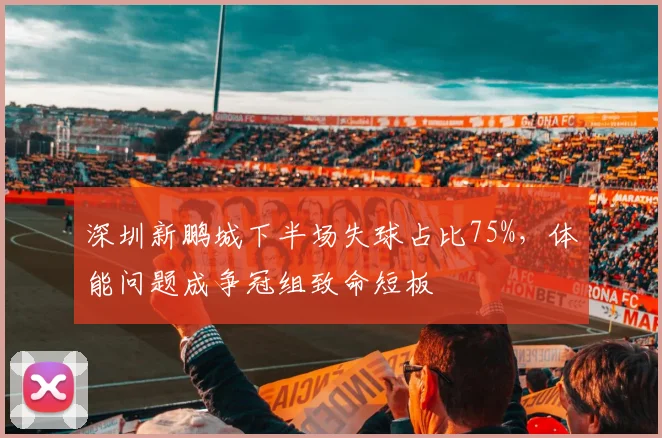 深圳新鹏城下半场失球占比75%，体能问题成争冠组致命短板
